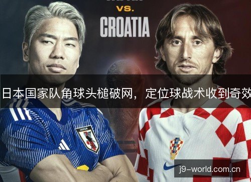 日本国家队角球头槌破网，定位球战术收到奇效